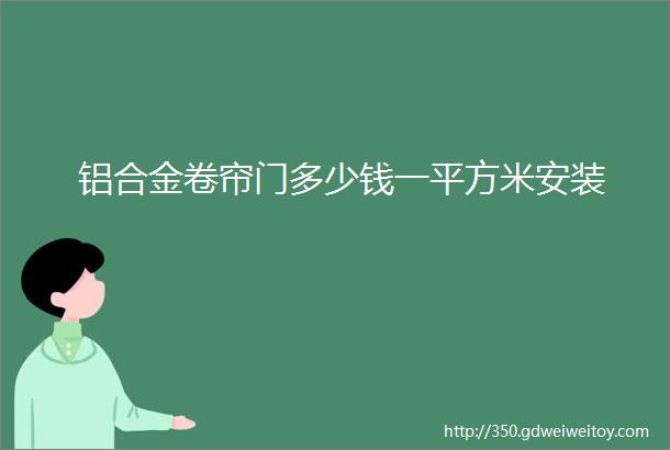 铝合金卷帘门多少钱一平方米安装