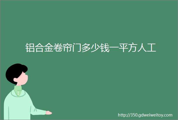 铝合金卷帘门多少钱一平方人工