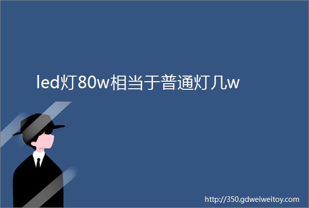 led灯80w相当于普通灯几w