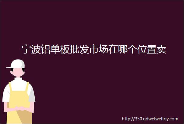 宁波铝单板批发市场在哪个位置卖