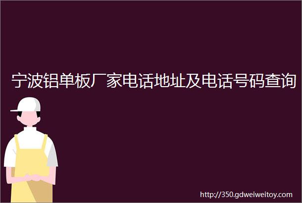 宁波铝单板厂家电话地址及电话号码查询