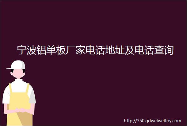宁波铝单板厂家电话地址及电话查询
